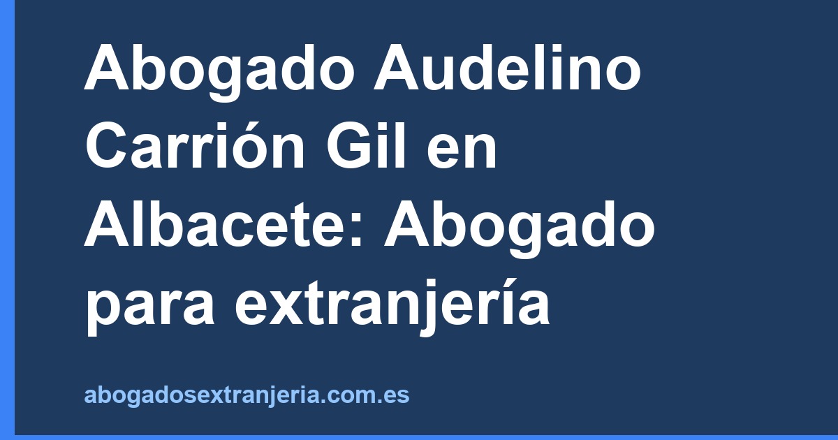 Abogado Audelino Carrión Gil en Albacete: Abogado para extranjería