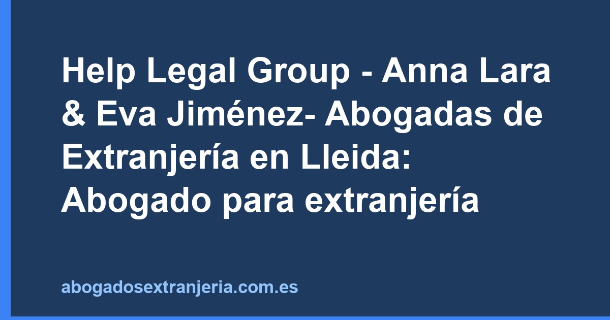Help Legal Group - Anna Lara & Eva Jiménez- Abogadas de Extranjería en Lleida: Abogado para extranjería