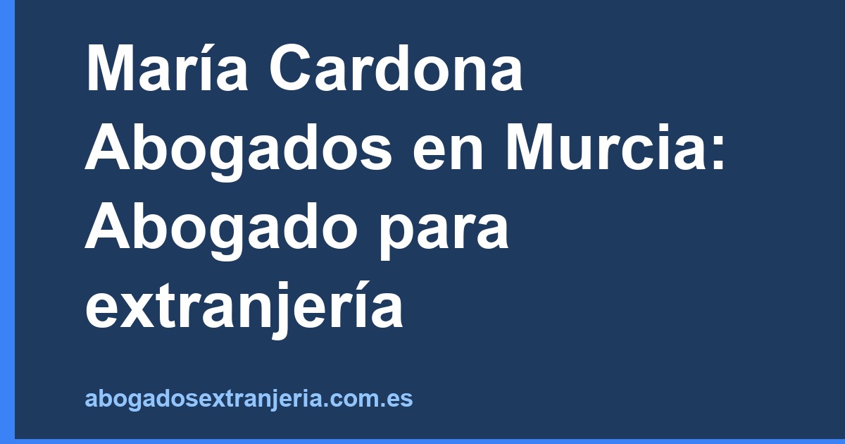 María Cardona Abogados en Murcia: Abogado para extranjería