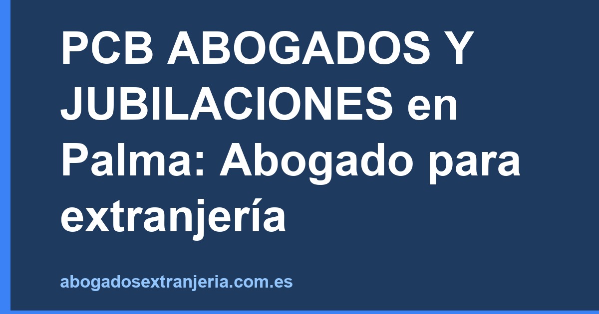PCB ABOGADOS Y JUBILACIONES en Palma: Abogado para extranjería